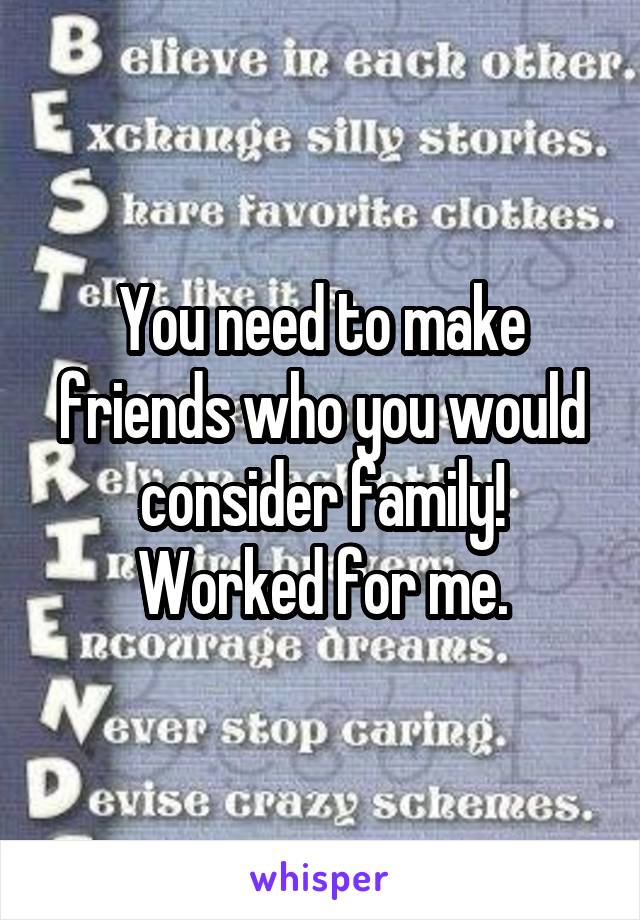 You need to make friends who you would consider family! Worked for me.