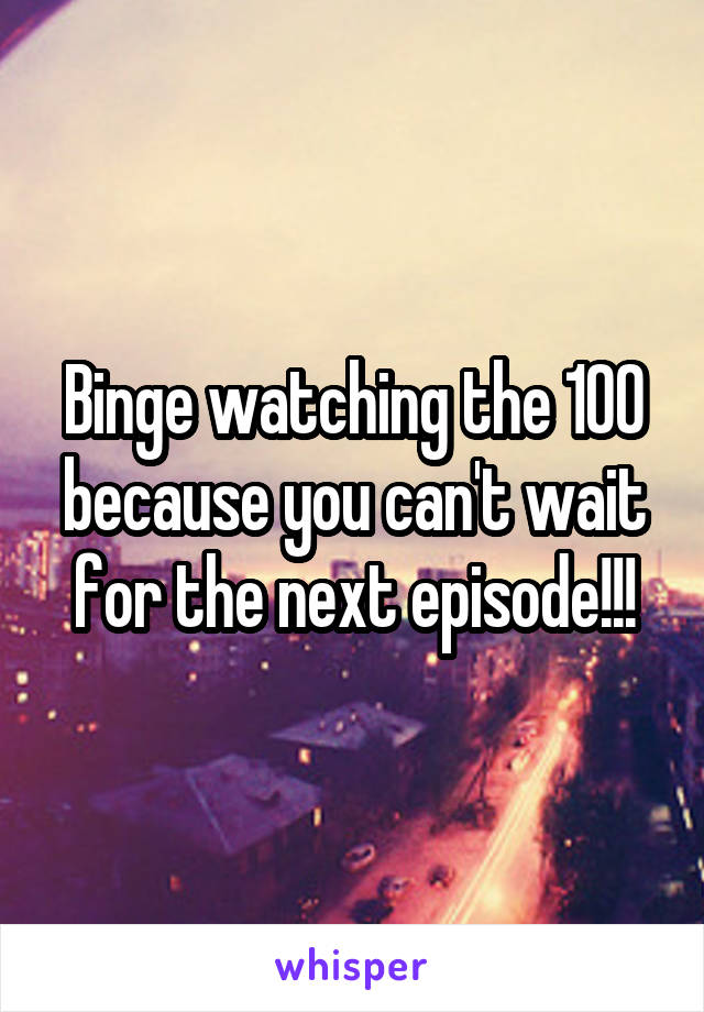 Binge watching the 100 because you can't wait for the next episode!!!