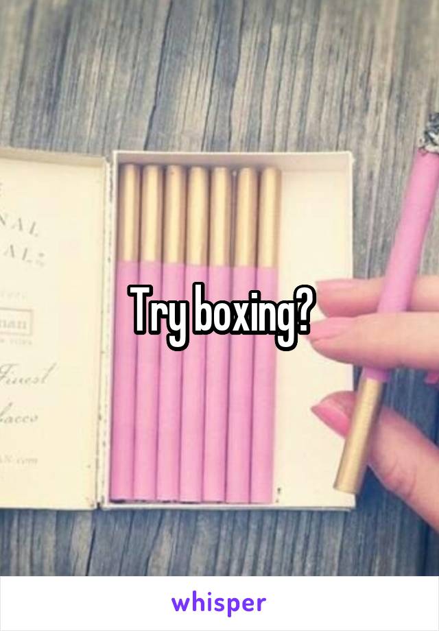Try boxing?