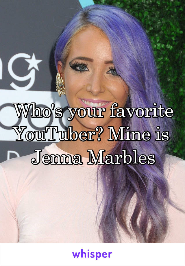 Who's your favorite YouTuber? Mine is 
Jenna Marbles