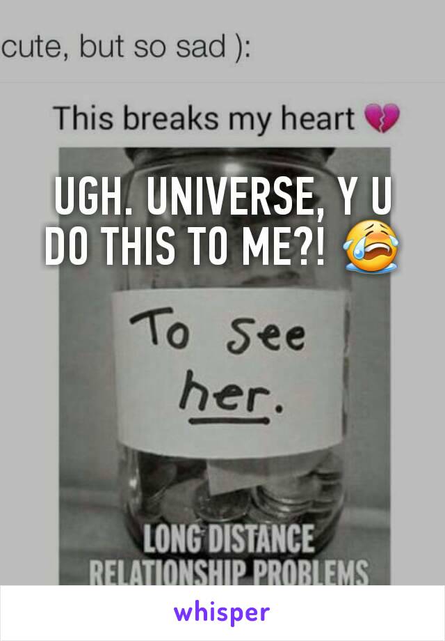 UGH. UNIVERSE, Y U DO THIS TO ME?! 😭