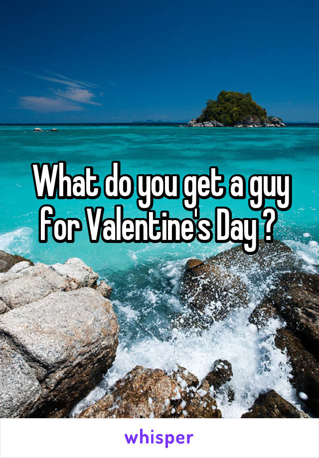 What do you get a guy for Valentine's Day ? 
