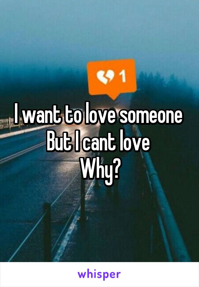 I want to love someone 
But I cant love 
Why?