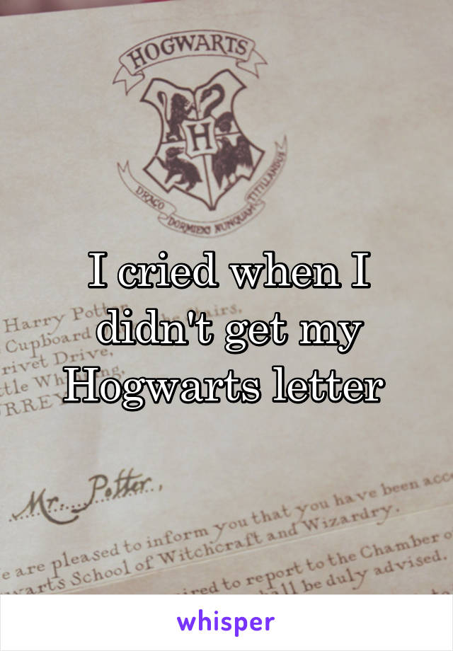 I cried when I didn't get my Hogwarts letter 