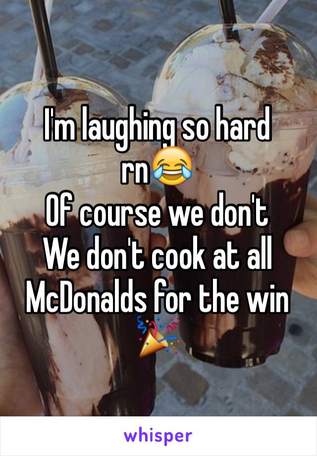 I'm laughing so hard rn😂
Of course we don't
We don't cook at all
McDonalds for the win
🎉