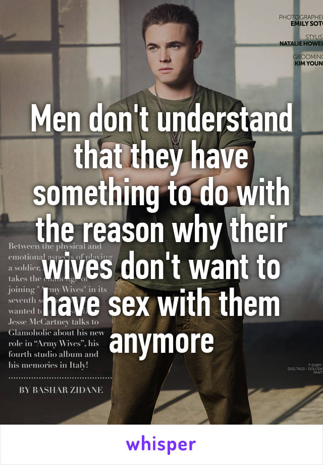Men don't understand that they have something to do with the reason why their wives don't want to have sex with them anymore