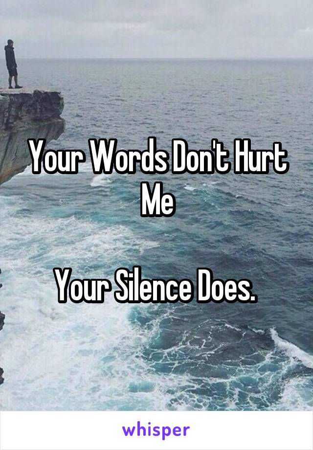 Your Words Don't Hurt Me

Your Silence Does. 