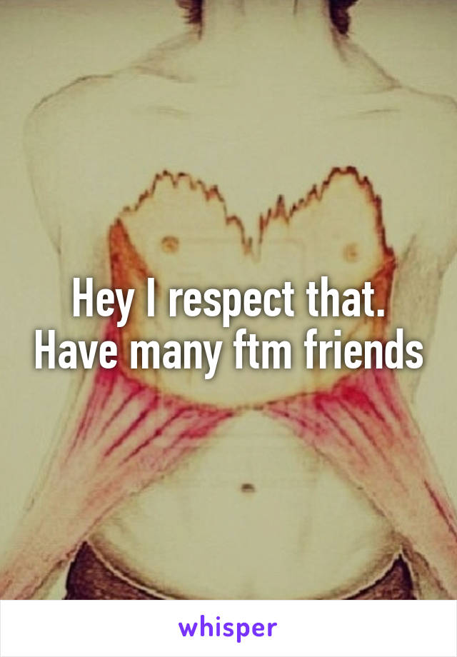 Hey I respect that. Have many ftm friends