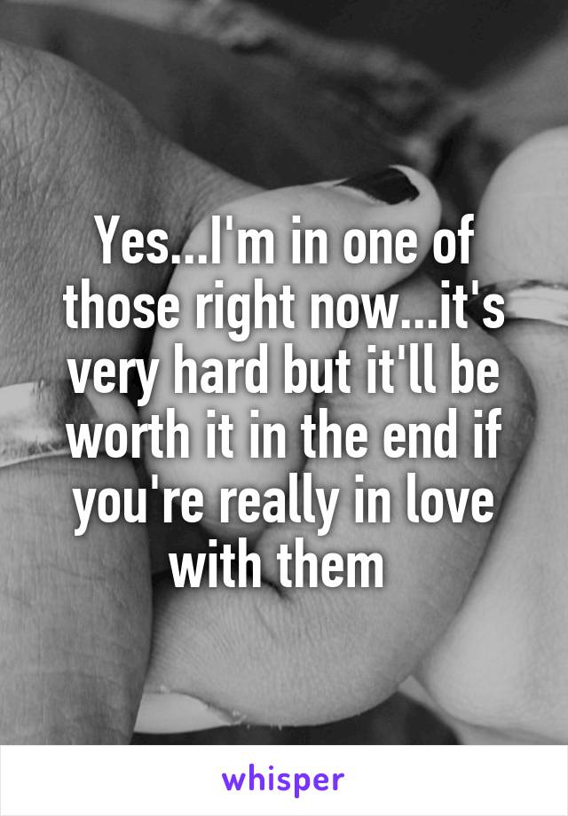 Yes...I'm in one of those right now...it's very hard but it'll be worth it in the end if you're really in love with them 