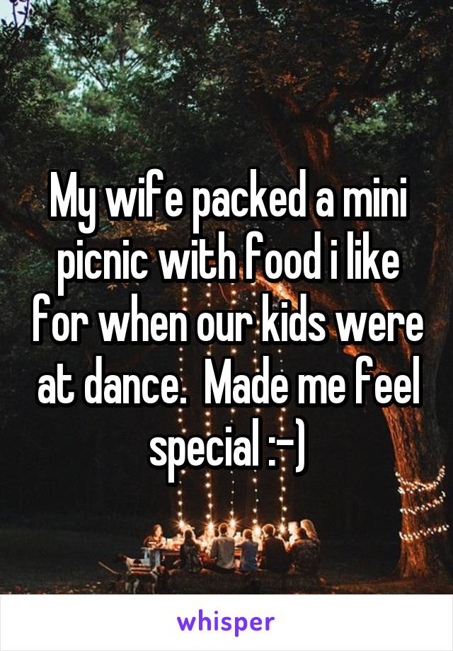 My wife packed a mini picnic with food i like for when our kids were at dance.  Made me feel special :-)
