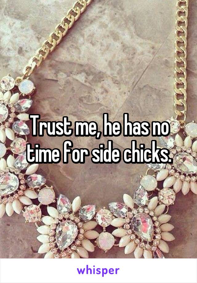 Trust me, he has no time for side chicks.