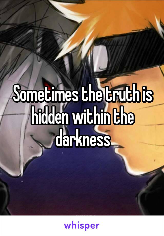 Sometimes the truth is hidden within the darkness