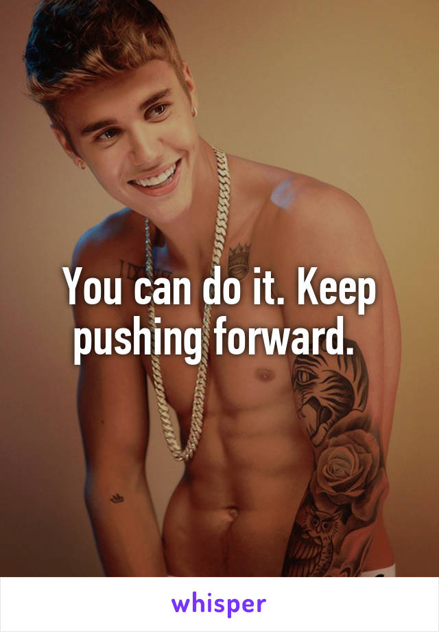 You can do it. Keep pushing forward. 