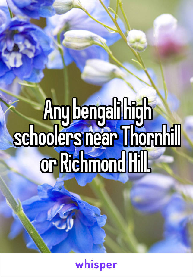 Any bengali high schoolers near Thornhill or Richmond Hill. 