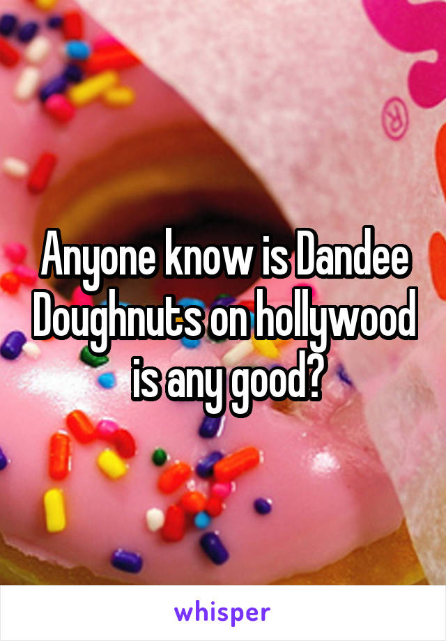Anyone know is Dandee Doughnuts on hollywood  is any good?