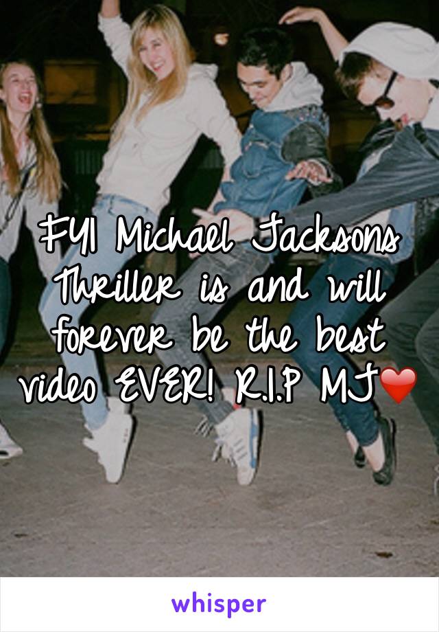 FYI Michael Jacksons Thriller is and will forever be the best video EVER! R.I.P MJ❤️