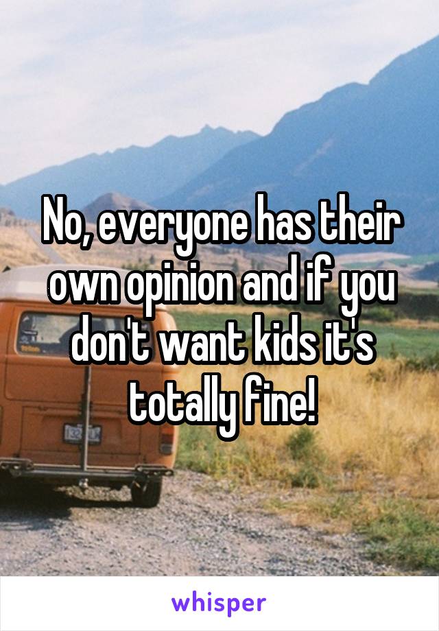 No, everyone has their own opinion and if you don't want kids it's totally fine!