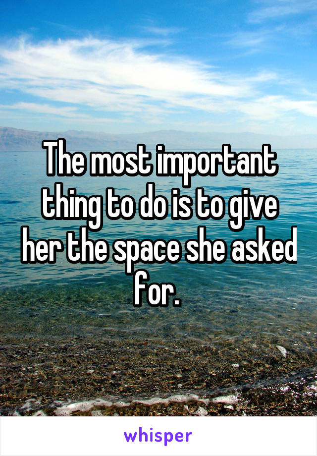 The most important thing to do is to give her the space she asked for. 