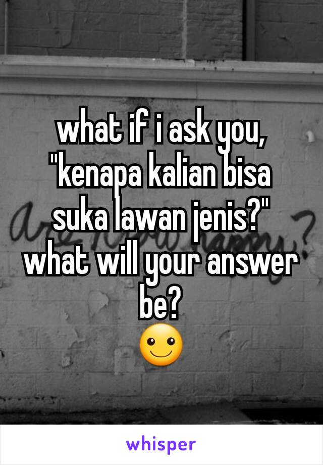 what if i ask you,
"kenapa kalian bisa suka lawan jenis?"
what will your answer be?
☺