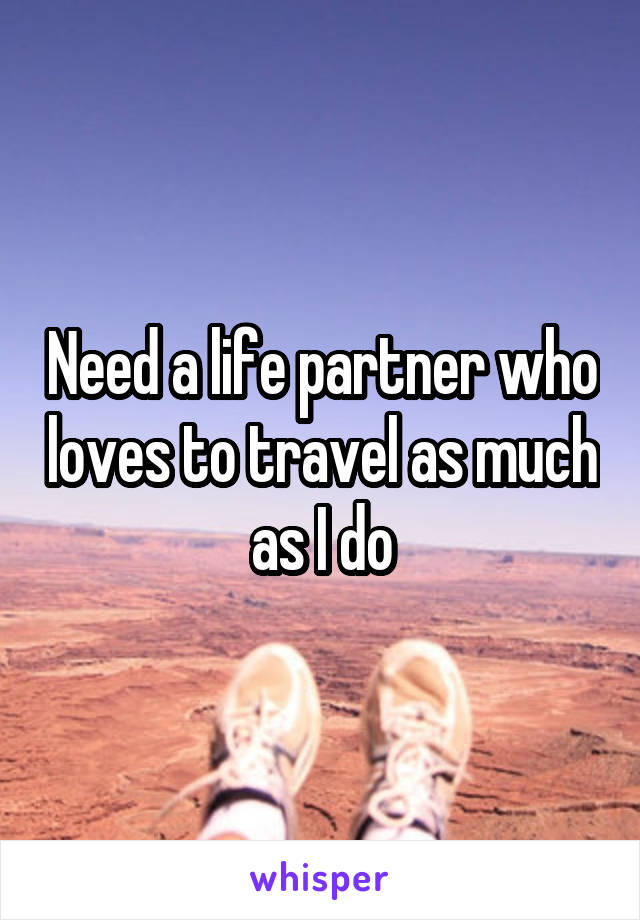 Need a life partner who loves to travel as much as I do