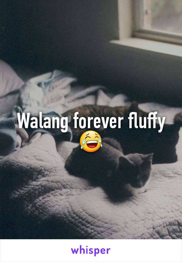 Walang forever fluffy 😂