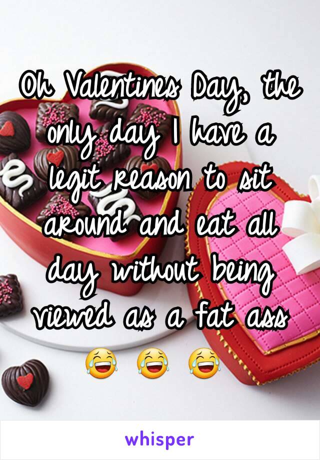 Oh Valentines Day, the only day I have a legit reason to sit around and eat all day without being viewed as a fat ass 😂 😂 😂 