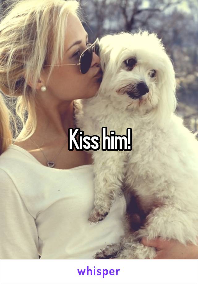Kiss him!