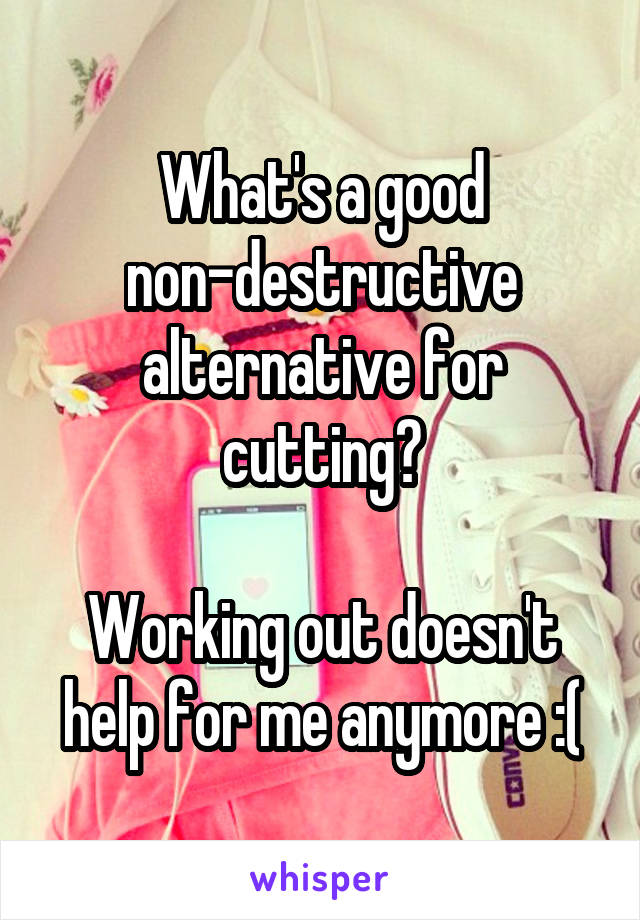 What's a good non-destructive alternative for cutting?

Working out doesn't help for me anymore :(
