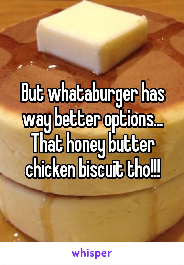 But whataburger has way better options... That honey butter chicken biscuit tho!!!