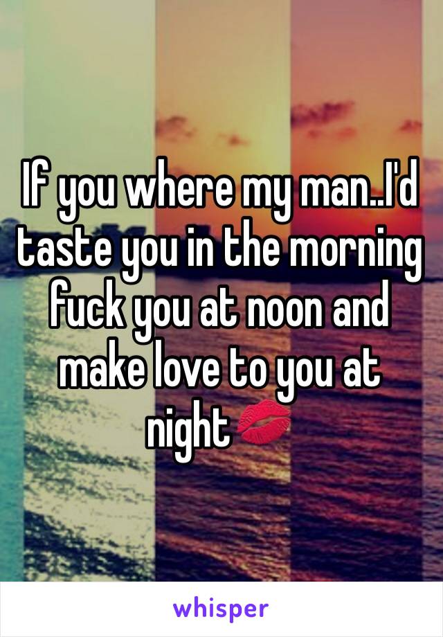 If you where my man..I'd taste you in the morning fuck you at noon and make love to you at night💋 