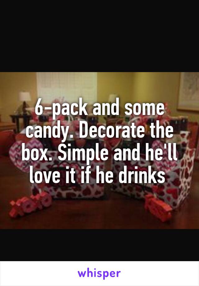 6-pack and some candy. Decorate the box. Simple and he'll love it if he drinks 