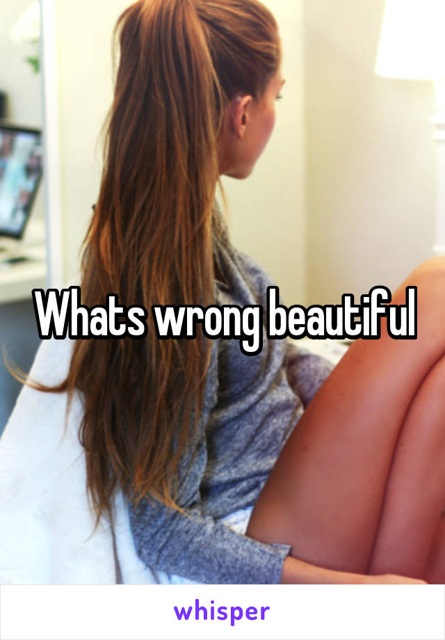 Whats wrong beautiful