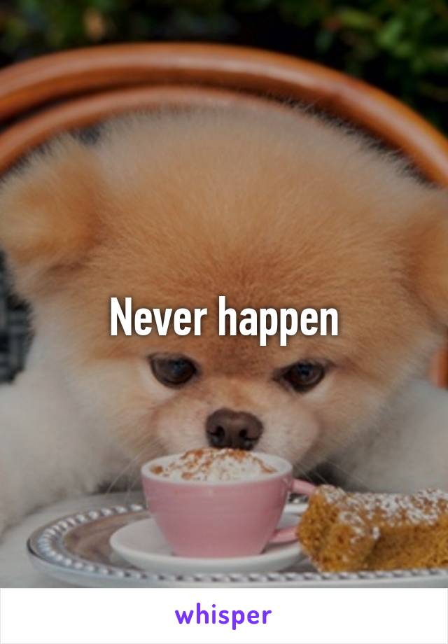 Never happen