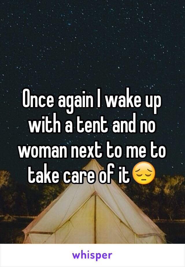 Once again I wake up with a tent and no woman next to me to take care of it😔