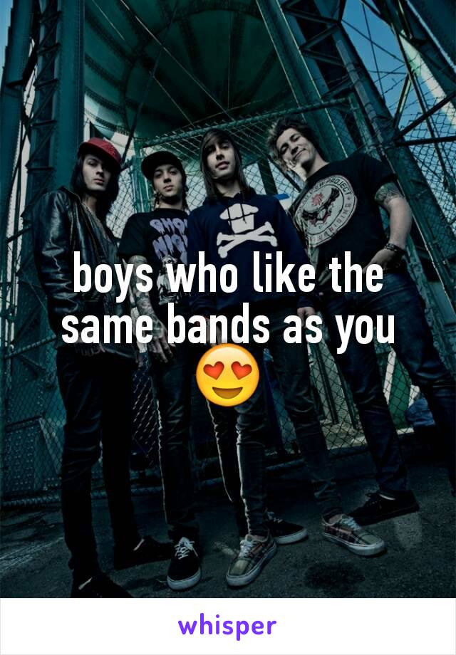 boys who like the same bands as you 😍
