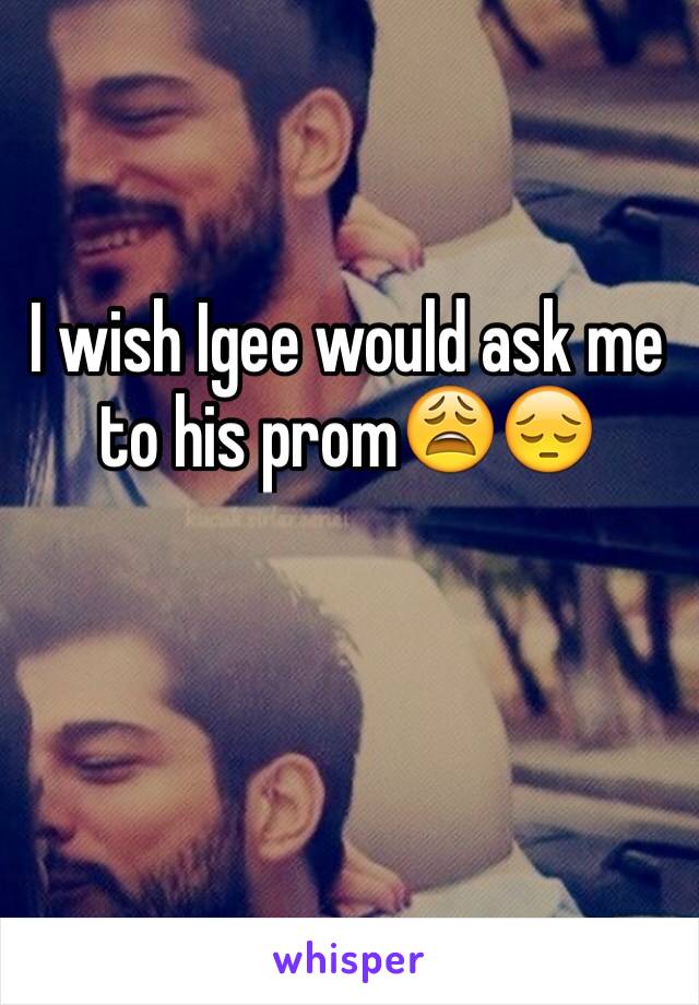 I wish Igee would ask me to his prom😩😔