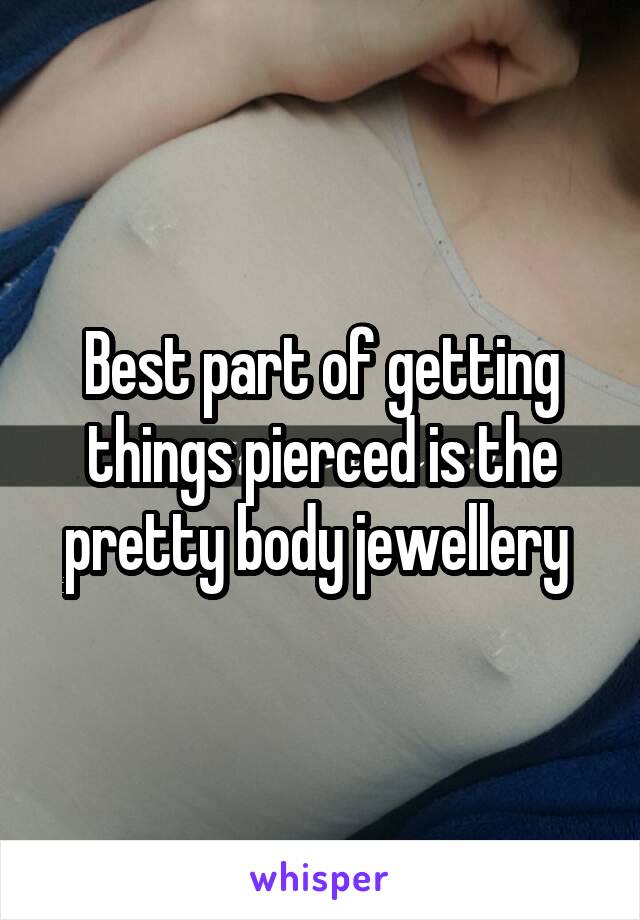 Best part of getting things pierced is the pretty body jewellery 