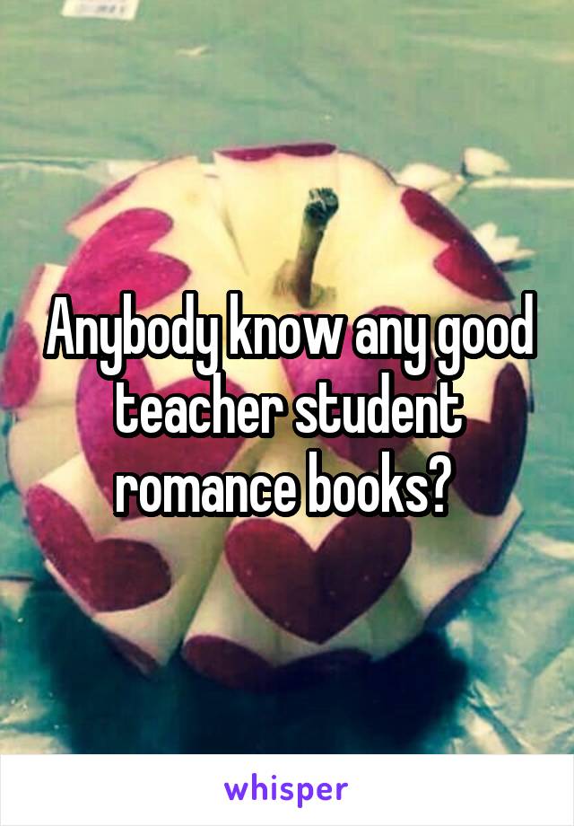 Anybody know any good teacher student romance books? 
