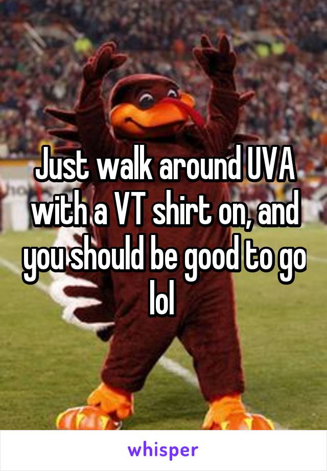 Just walk around UVA with a VT shirt on, and you should be good to go lol 