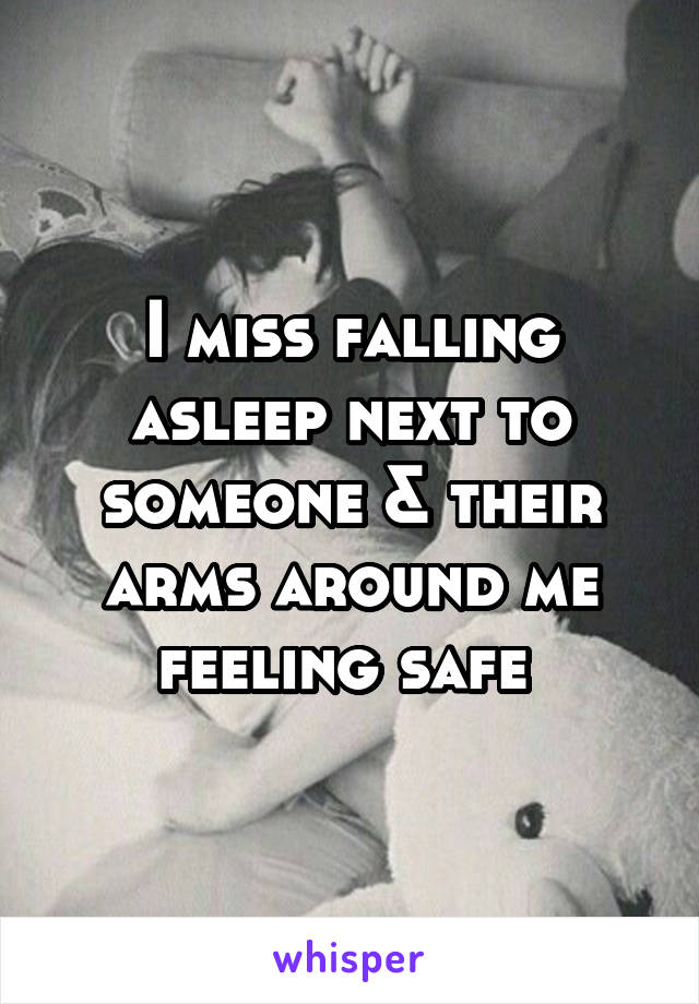 I miss falling asleep next to someone & their arms around me feeling safe 