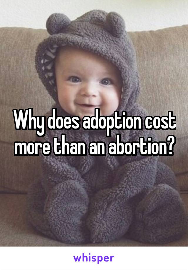 Why does adoption cost more than an abortion?