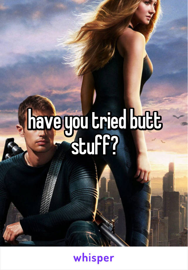 have you tried butt stuff?