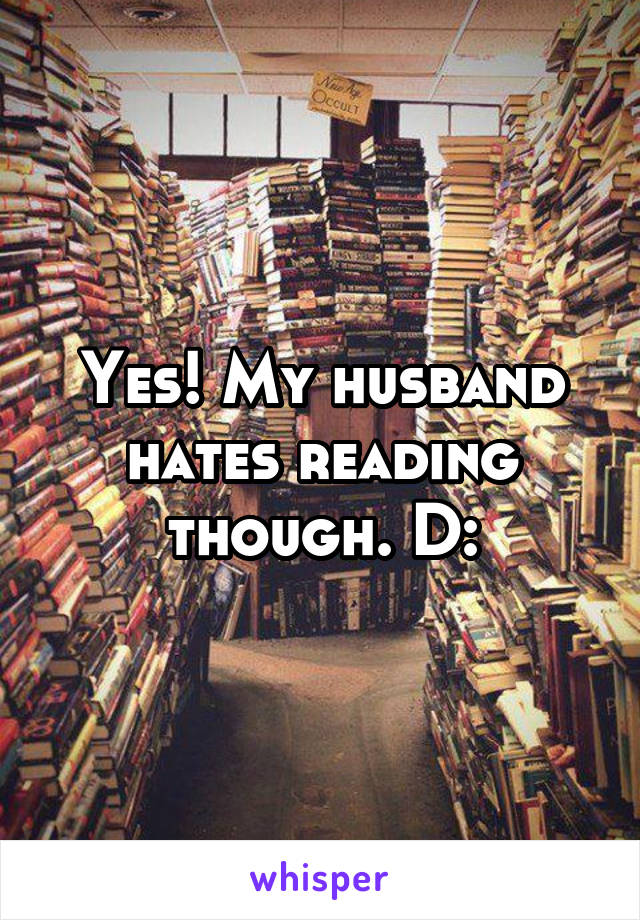 Yes! My husband hates reading though. D: