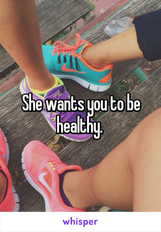 She wants you to be healthy. 