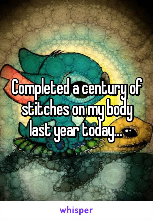 Completed a century of stitches on my body last year today... 