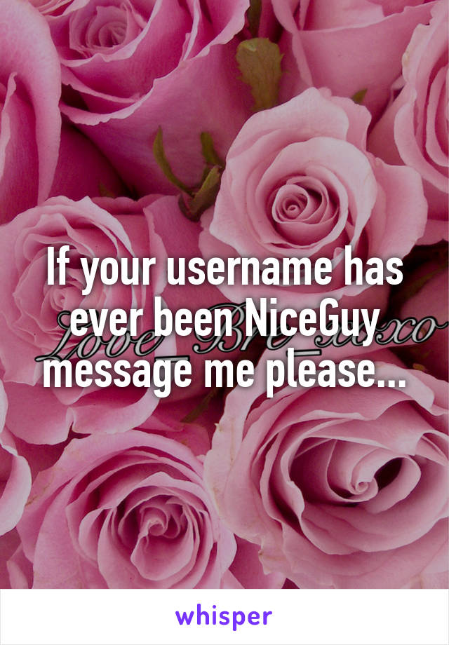 If your username has ever been NiceGuy message me please...