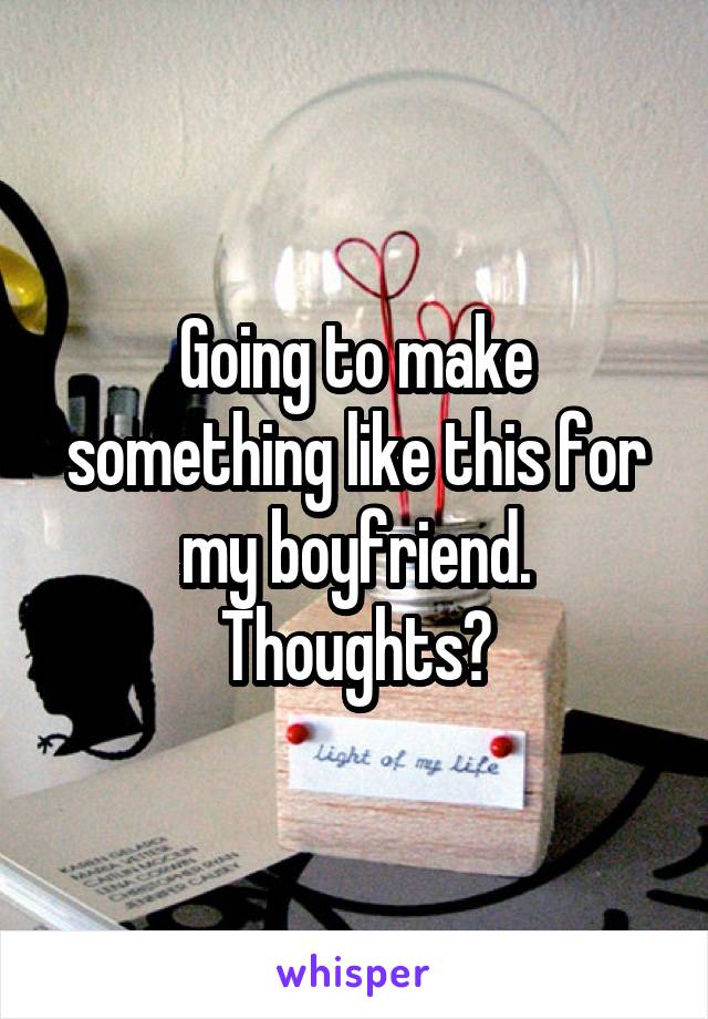 Going to make something like this for my boyfriend. Thoughts?