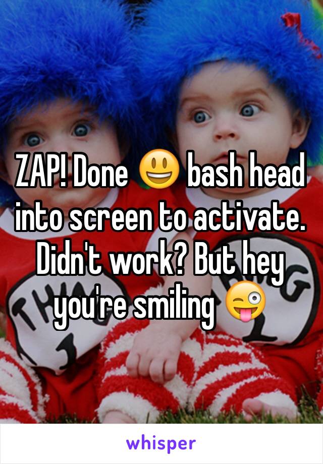 ZAP! Done 😃 bash head into screen to activate. Didn't work? But hey you're smiling 😜