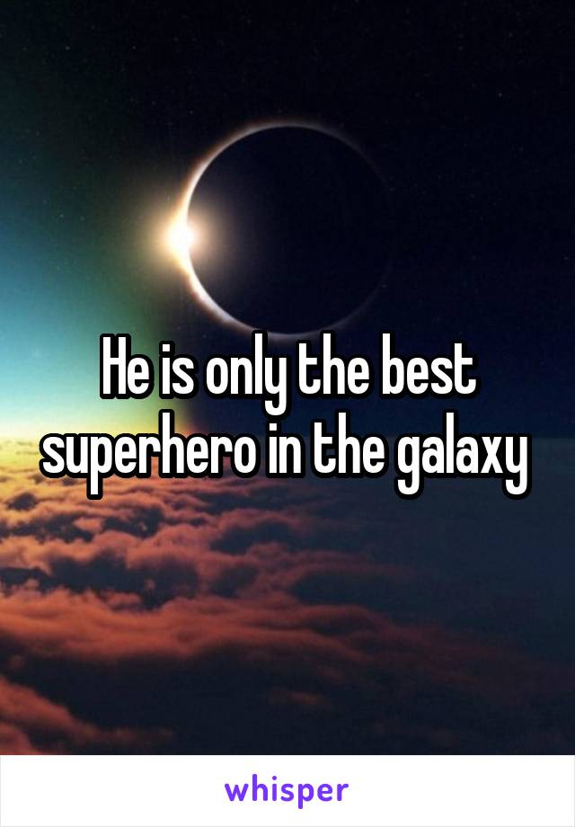 He is only the best superhero in the galaxy 
