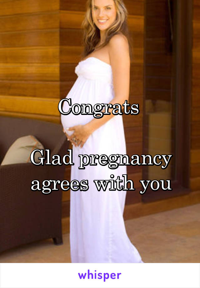 Congrats 

Glad pregnancy agrees with you